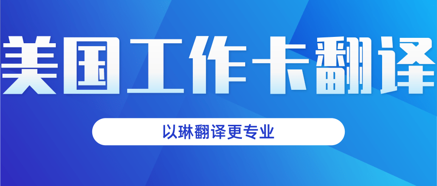 以琳杭州翻譯公司-提供美國(guó)工作卡翻譯服務(wù)