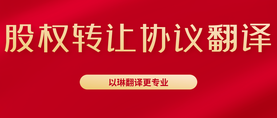 股權(quán)轉(zhuǎn)讓協(xié)議翻譯-認準以琳杭州翻譯公司-專業(yè)人工翻譯